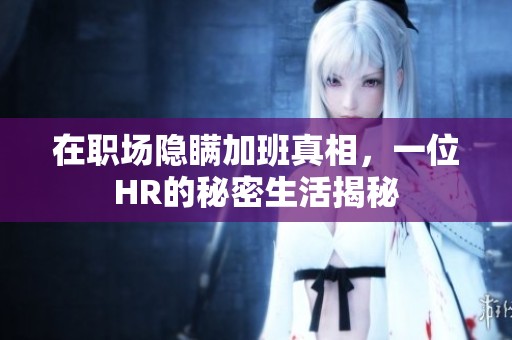 在职场隐瞒加班真相，一位HR的秘密生活揭秘