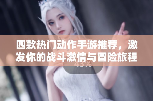 四款热门动作手游推荐，激发你的战斗激情与冒险旅程