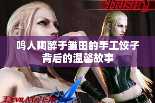 鸣人陶醉于雏田的手工饺子背后的温馨故事