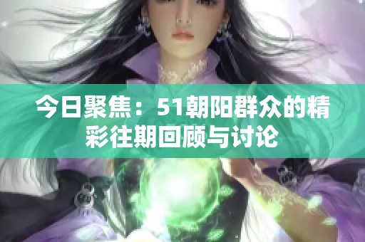 今日聚焦：51朝阳群众的精彩往期回顾与讨论