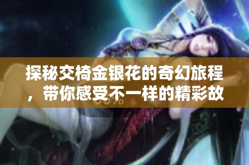 探秘交椅金银花的奇幻旅程，带你感受不一样的精彩故事