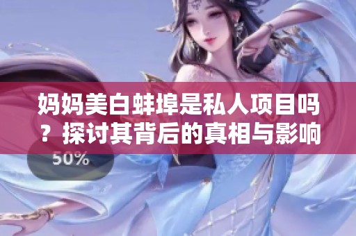 妈妈美白蚌埠是私人项目吗？探讨其背后的真相与影响