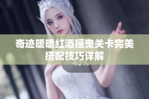 奇迹暖暖红酒摇曳关卡完美搭配技巧详解