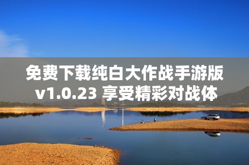 免费下载纯白大作战手游版 v1.0.23 享受精彩对战体验