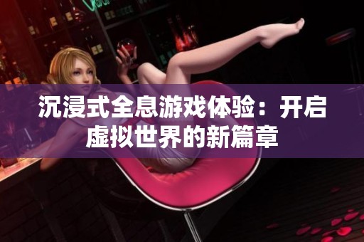 沉浸式全息游戏体验：开启虚拟世界的新篇章