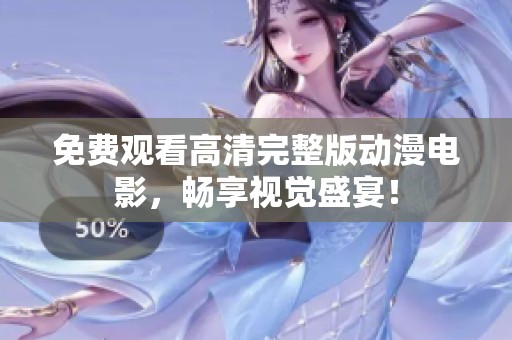 免费观看高清完整版动漫电影，畅享视觉盛宴！