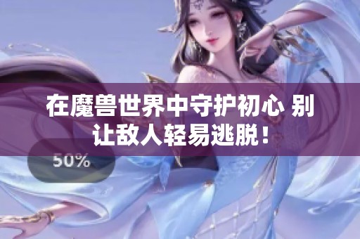 在魔兽世界中守护初心 别让敌人轻易逃脱！