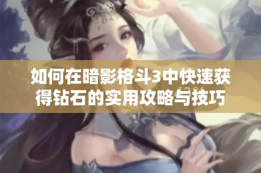 如何在暗影格斗3中快速获得钻石的实用攻略与技巧