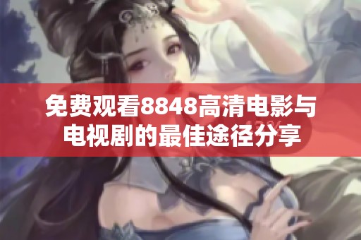 免费观看8848高清电影与电视剧的最佳途径分享