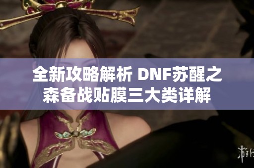 全新攻略解析 DNF苏醒之森备战贴膜三大类详解