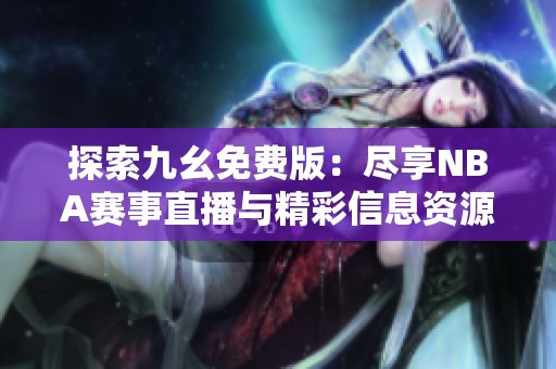 探索九幺免费版：尽享NBA赛事直播与精彩信息资源