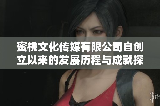 蜜桃文化传媒有限公司自创立以来的发展历程与成就探索