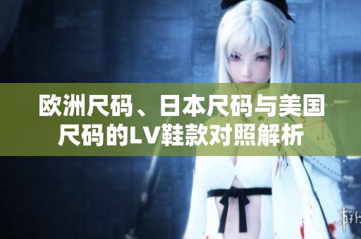 欧洲尺码、日本尺码与美国尺码的LV鞋款对照解析