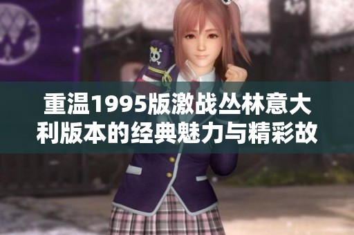 重温1995版激战丛林意大利版本的经典魅力与精彩故事