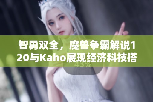 智勇双全，魔兽争霸解说120与Kaho展现经济科技搭配之美