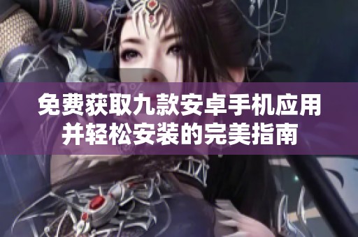 免费获取九款安卓手机应用并轻松安装的完美指南