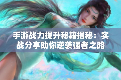 手游战力提升秘籍揭秘：实战分享助你逆袭强者之路