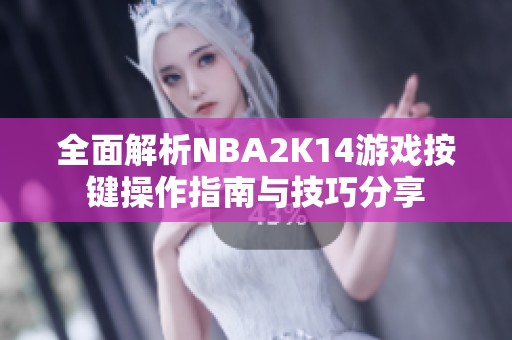 全面解析NBA2K14游戏按键操作指南与技巧分享