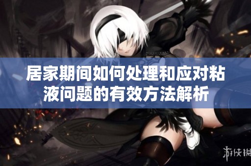 居家期间如何处理和应对粘液问题的有效方法解析
