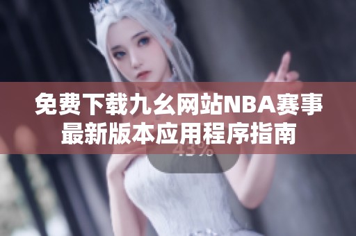 免费下载九幺网站NBA赛事最新版本应用程序指南