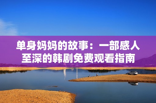 单身妈妈的故事：一部感人至深的韩剧免费观看指南