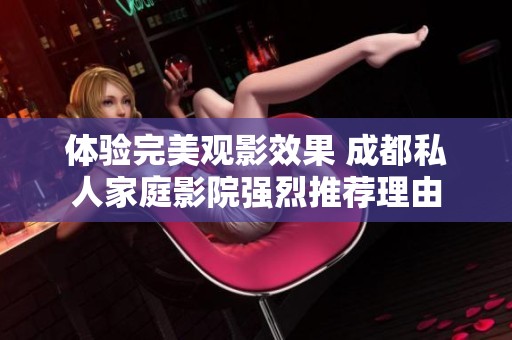 体验完美观影效果 成都私人家庭影院强烈推荐理由