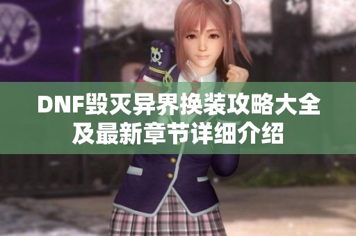DNF毁灭异界换装攻略大全及最新章节详细介绍