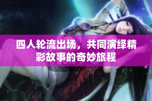 四人轮流出场，共同演绎精彩故事的奇妙旅程