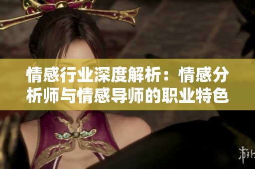 情感行业深度解析：情感分析师与情感导师的职业特色对比