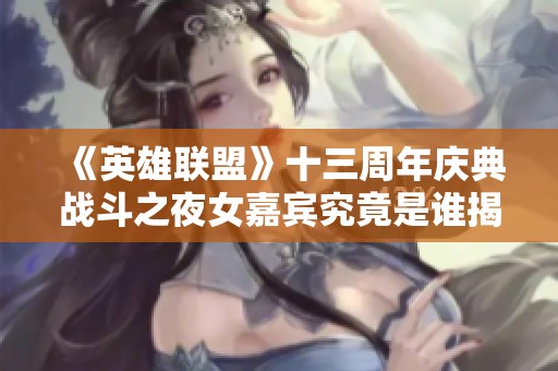 《英雄联盟》十三周年庆典战斗之夜女嘉宾究竟是谁揭秘
