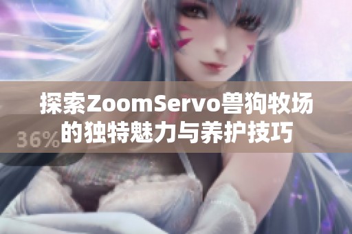探索ZoomServo兽狗牧场的独特魅力与养护技巧