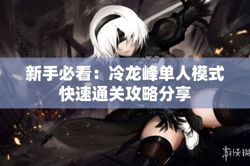 新手必看：冷龙峰单人模式快速通关攻略分享