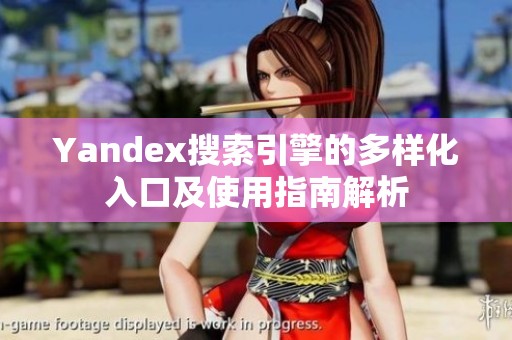 Yandex搜索引擎的多样化入口及使用指南解析