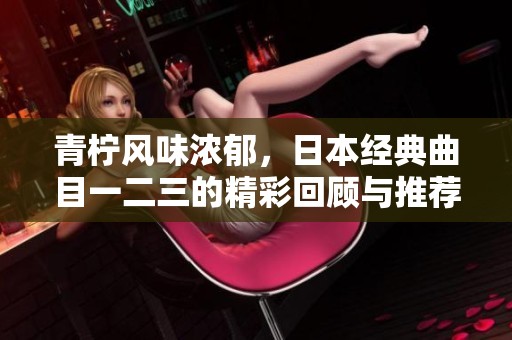 青柠风味浓郁，日本经典曲目一二三的精彩回顾与推荐
