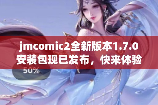 jmcomic2全新版本1.7.0安装包现已发布，快来体验新版功能！
