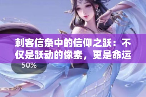 刺客信条中的信仰之跃：不仅是跃动的像素，更是命运的交汇瞬间