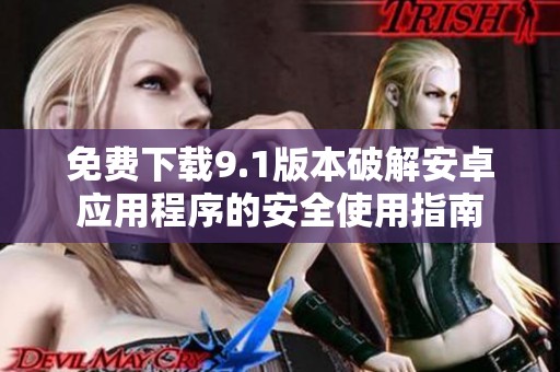 免费下载9.1版本破解安卓应用程序的安全使用指南