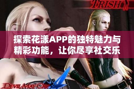 探索花漾APP的独特魅力与精彩功能，让你尽享社交乐趣