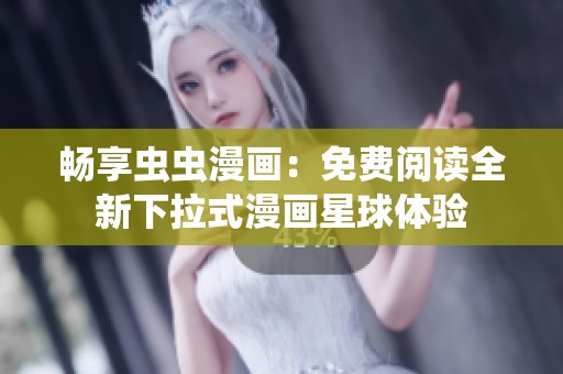 畅享虫虫漫画：免费阅读全新下拉式漫画星球体验