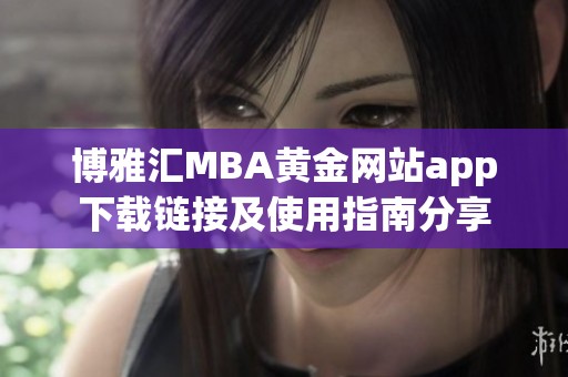 博雅汇MBA黄金网站app下载链接及使用指南分享