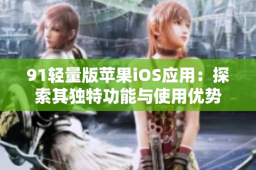 91轻量版苹果iOS应用：探索其独特功能与使用优势
