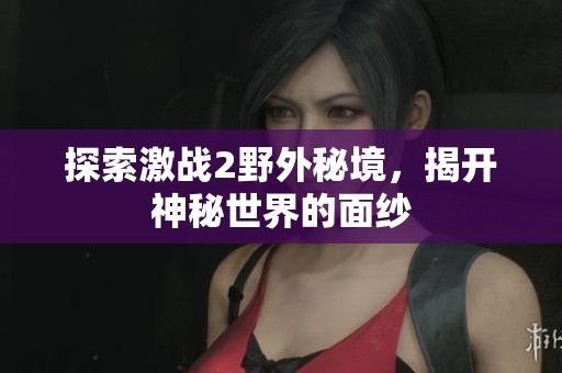 探索激战2野外秘境，揭开神秘世界的面纱