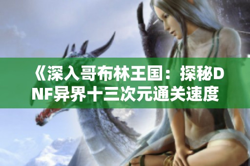 《深入哥布林王国：探秘DNF异界十三次元通关速度的关键要素》