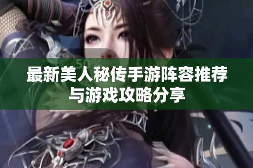 最新美人秘传手游阵容推荐与游戏攻略分享