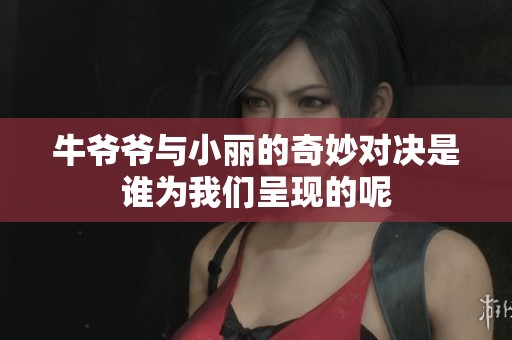 牛爷爷与小丽的奇妙对决是谁为我们呈现的呢