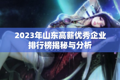 2023年山东高薪优秀企业排行榜揭秘与分析