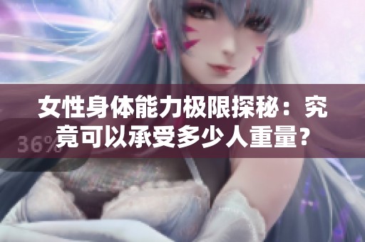 女性身体能力极限探秘：究竟可以承受多少人重量？