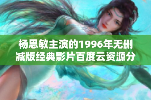 杨思敏主演的1996年无删减版经典影片百度云资源分享