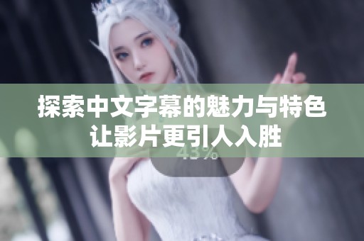 探索中文字幕的魅力与特色 让影片更引人入胜