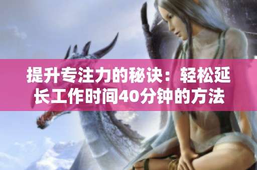 提升专注力的秘诀：轻松延长工作时间40分钟的方法